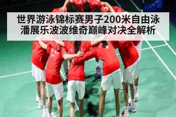 世界游泳锦标赛男子200米自由泳潘展乐波波维奇巅峰对决全解析